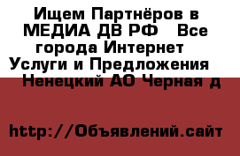 Ищем Партнёров в МЕДИА-ДВ.РФ - Все города Интернет » Услуги и Предложения   . Ненецкий АО,Черная д.